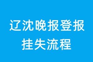 遼沈晚報(bào)登報(bào)掛失流程