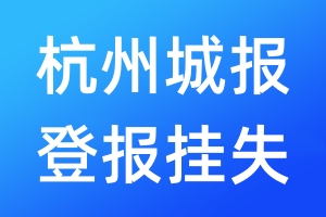 杭州城報(bào)登報(bào)掛失_杭州城報(bào)登報(bào)掛失電話