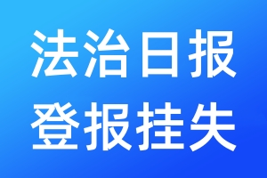 法治日?qǐng)?bào)登報(bào)掛失_法治日?qǐng)?bào)登報(bào)掛失電話